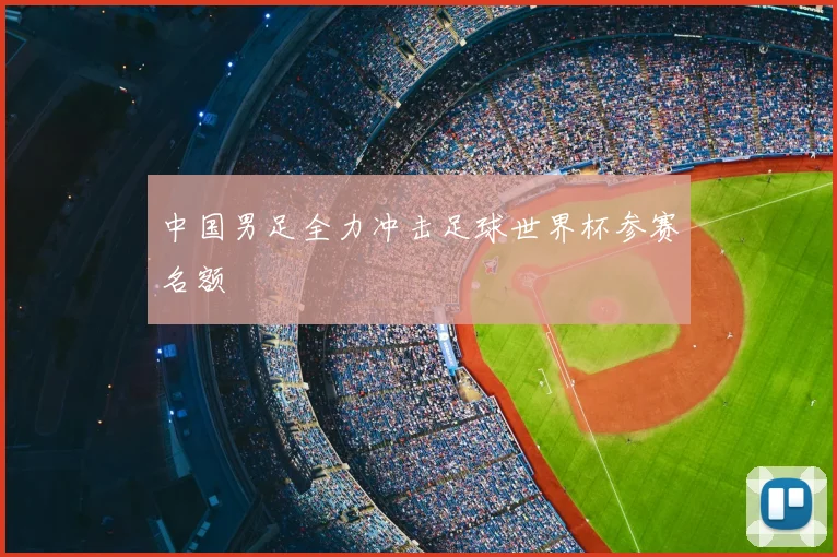 中国男足全力冲击足球世界杯参赛名额