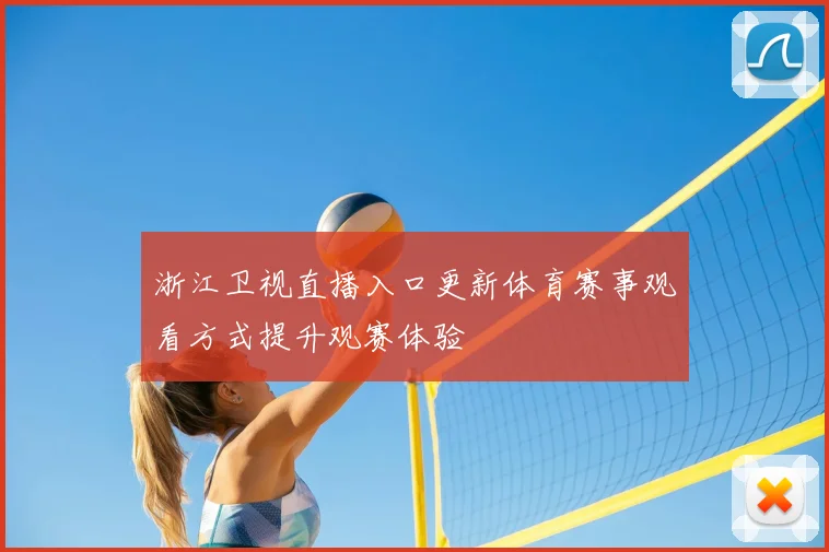 浙江卫视直播入口更新体育赛事观看方式提升观赛体验